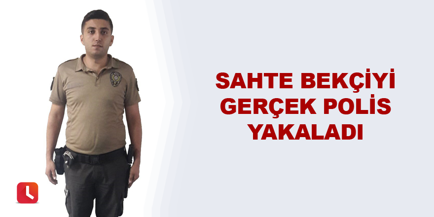 Sahte bekçiyi gerçek polis yakaladı