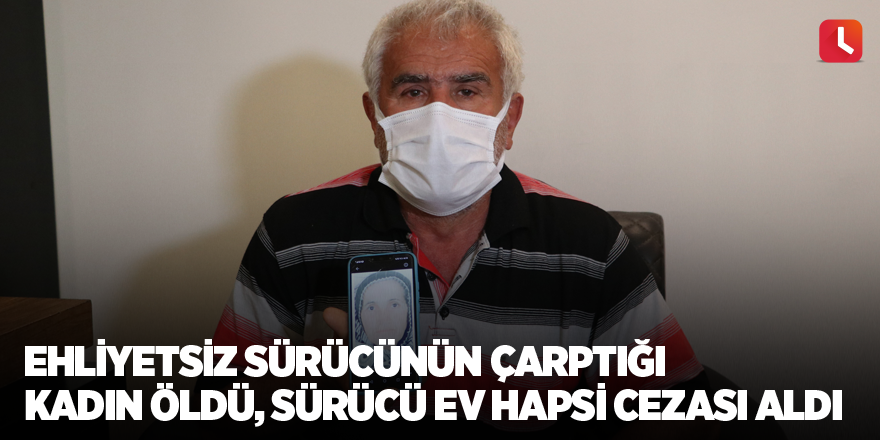 Ehliyetsiz sürücünün çarptığı kadın öldü, sürücü ev hapsi cezası aldı