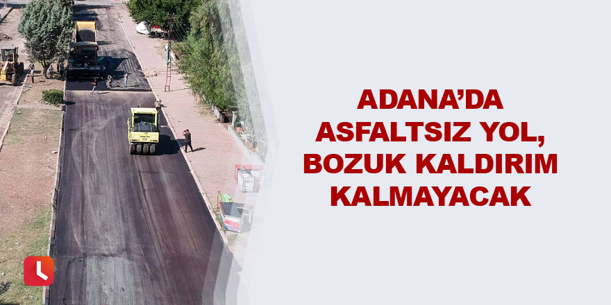 Adana’da asfaltsız yol, bozuk kaldırım kalmayacak