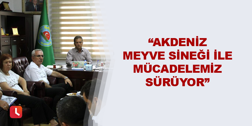 “Akdeniz Meyve Sineği ile mücadelemiz sürüyor”