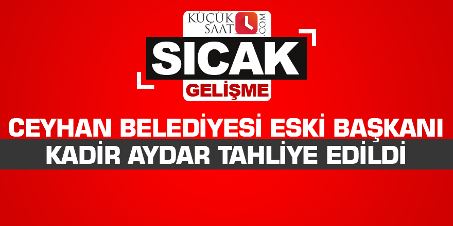 Ceyhan Belediyesi eski Başkanı Kadir Aydar tahliye edildi