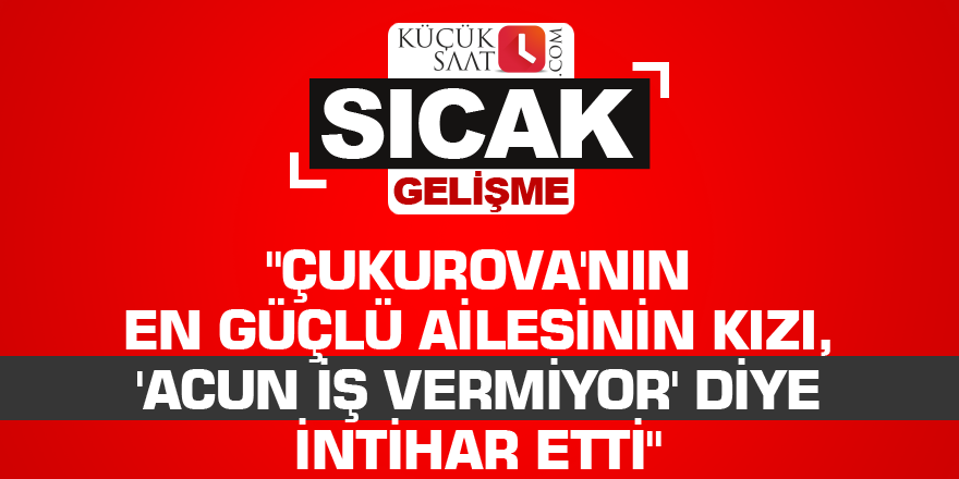 "Çukurova'nın en güçlü ailesinin kızı, 'Acun iş vermiyor' diye intihar etti"