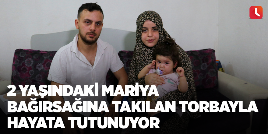 2 yaşındaki Mariya bağırsağına takılan torbayla hayata tutunuyor