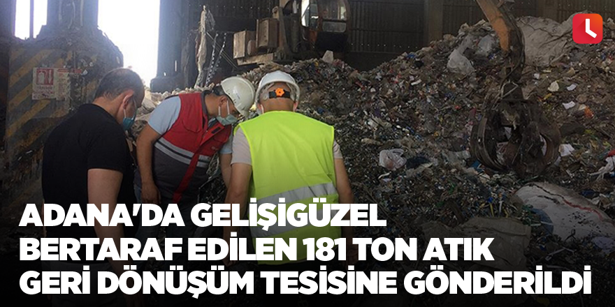 Adana'da gelişigüzel bertaraf edilen 181 ton atık geri dönüşüm tesisine gönderildi