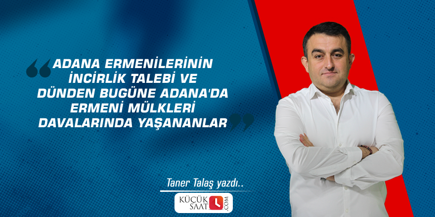 Adana Ermenilerinin İncirlik talebi ve dünden bugüne Adana'da Ermeni mülkleri davalarında yaşananlar
