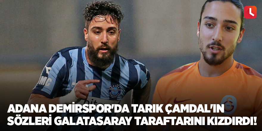 Adana Demirspor'da Tarık Çamdal'ın sözleri Galatasaray taraftarını kızdırdı!