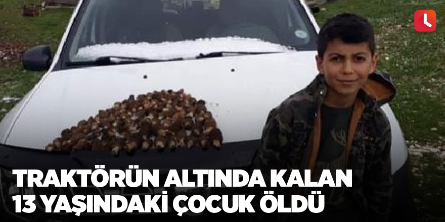 Traktörün altında kalan 13 yaşındaki çocuk öldü