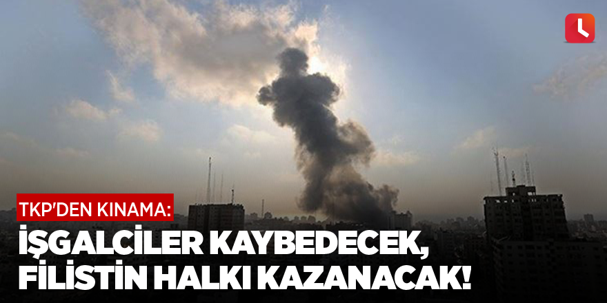 TKP'den kınama: İşgalciler kaybedecek, Filistin halkı kazanacak!