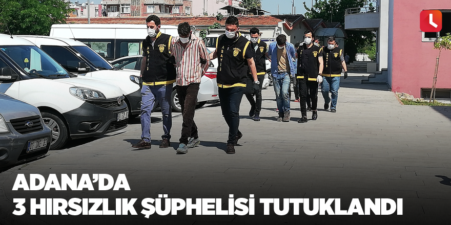 Adana’da 3 hırsızlık şüphelisi tutuklandı