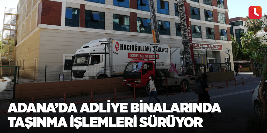 Adana’da adliye binalarında taşınma işlemleri sürüyor