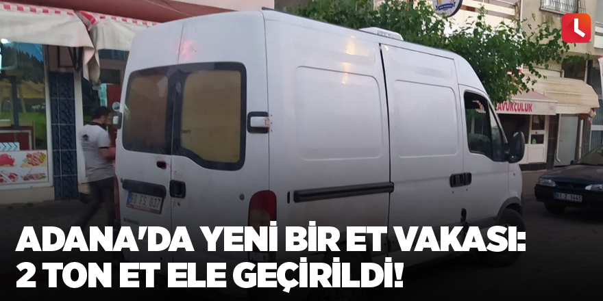 Adana'da yeni bir et vakası: 2 ton et ele geçirildi!