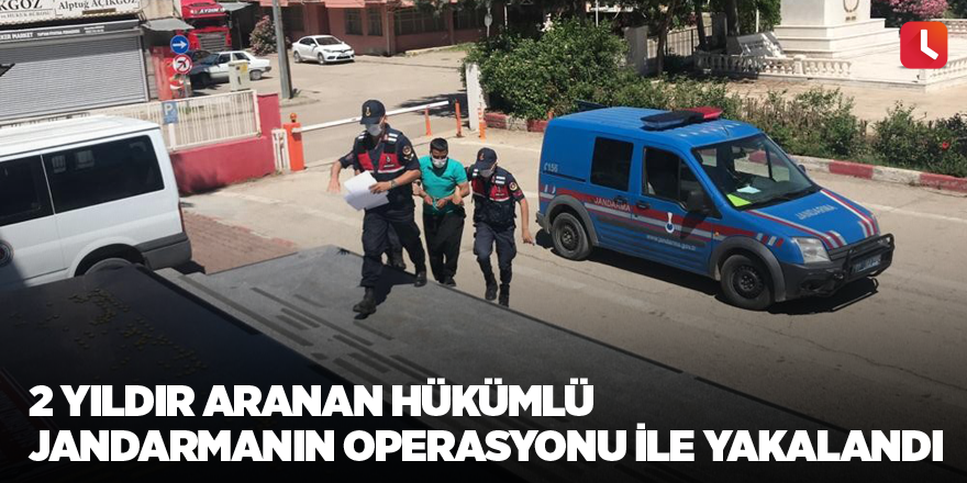 2 yıldır aranan hükümlü jandarmanın operasyonu ile yakalandı