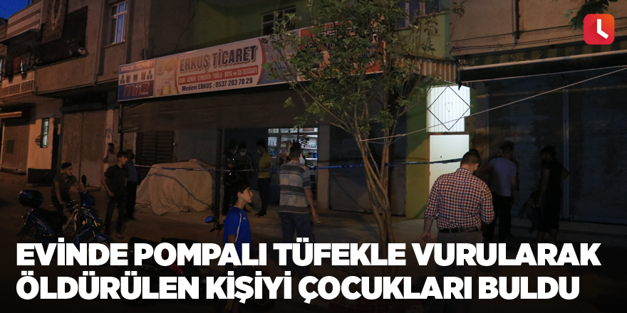 Evinde pompalı tüfekle vurularak öldürülen kişiyi çocukları buldu