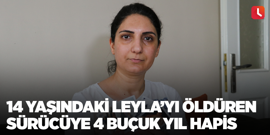 14 yaşındaki Leyla’yı öldüren sürücüye 4 buçuk yıl hapis