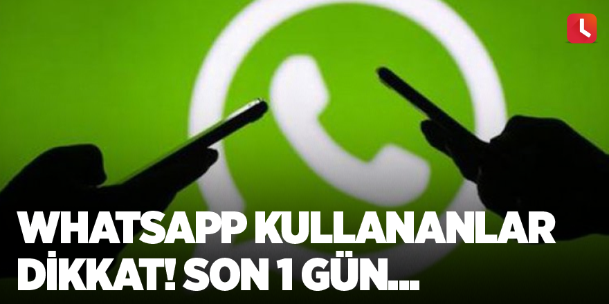 WhatsApp kullananlar dikkat! Son 1 gün...