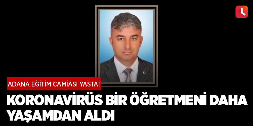 Adana eğitim camiası yasta! Koronavirüs bir öğretmeni daha yaşamdan aldı