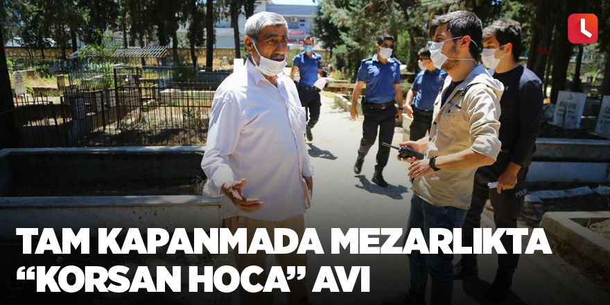 Tam kapanmada mezarlıkta “korsan hoca” avı