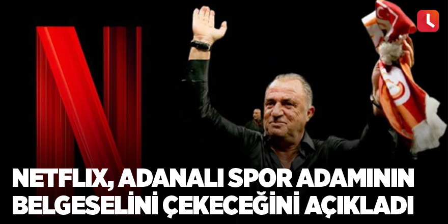 Netflix, Adanalı spor adamının belgeselini çekeceğini açıkladı