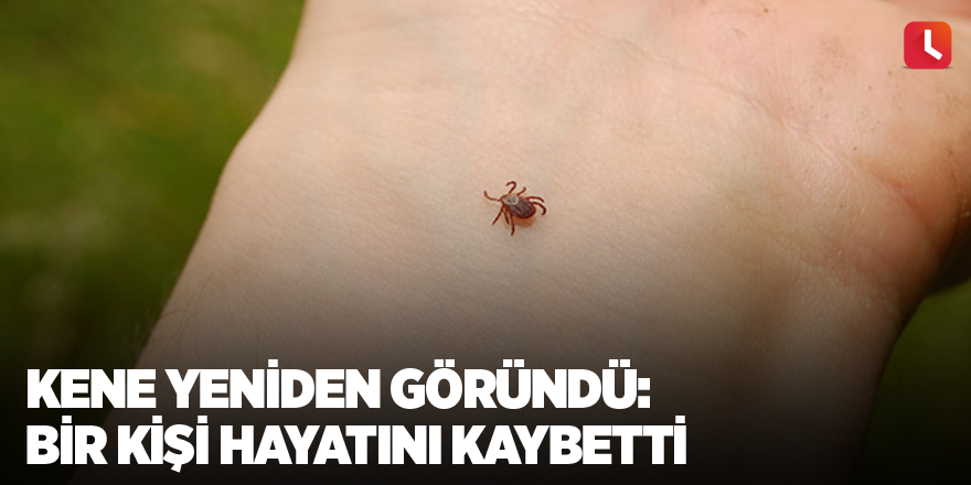 Kene yeniden göründü: Bir kişi hayatını kaybetti