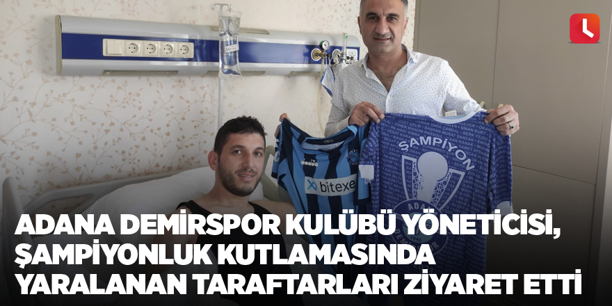 Adana Demirspor kulübü yöneticisi, şampiyonluk kutlamasında yaralanan taraftarları ziyaret etti