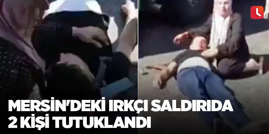 Mersin'deki ırkçı saldırıda 2 kişi tutuklandı