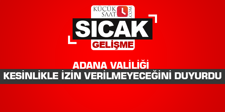 Adana Valiliği kesinlikle izin verilmeyeceğini duyurdu