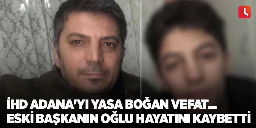 İHD Adana'yı yasa boğan vefat... Eski başkanın oğlu hayatını kaybetti