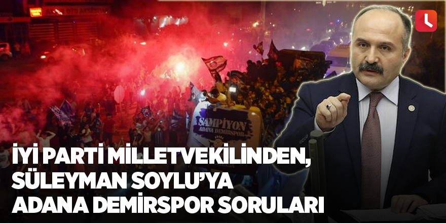 İYİ Parti milletvekilinden ,Süleyman Soylu’ya Adana Demirspor soruları