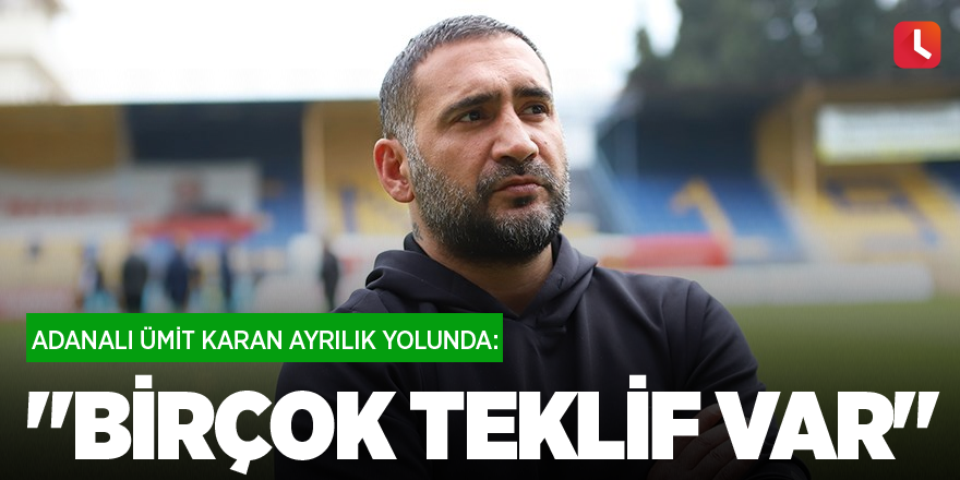 Adanalı Ümit Karan ayrılık yolunda: "Birçok teklif var"