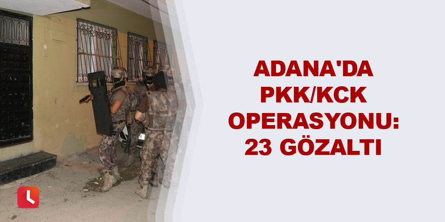 Adana'da PKK/KCK operasyonu: 23 gözaltı kararı