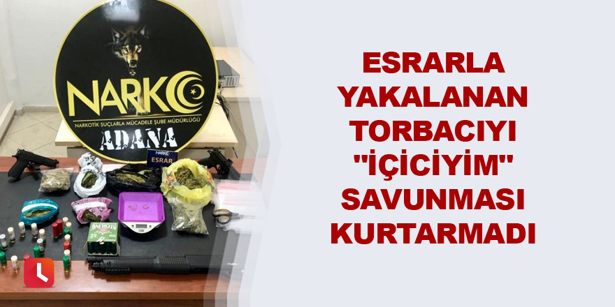 Esrarla yakalanan torbacıyı "içiciyim" savunması kurtarmadı