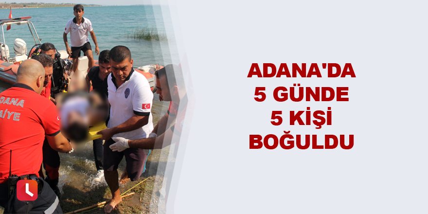 Adana'da 5 günde 5 kişi boğuldu