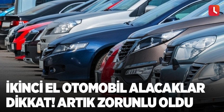 İkinci el otomobil alacaklar dikkat! Artık zorunlu oldu