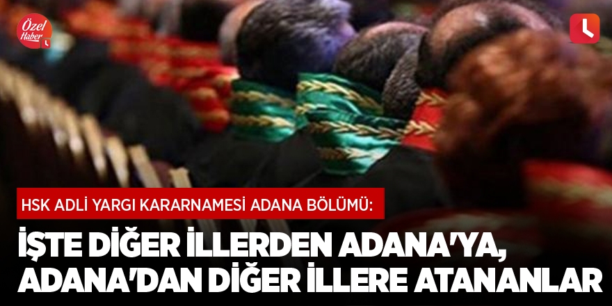 HSK Adli Yargı Kararnamesi Adana bölümü: İşte diğer illerden Adana'ya, Adana'dan diğer illere atananlar