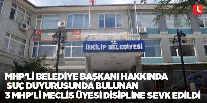 MHP’li belediye başkanı hakkında suç duyurusunda bulunan 3 MHP'li meclis üyesi disipline sevk edildi