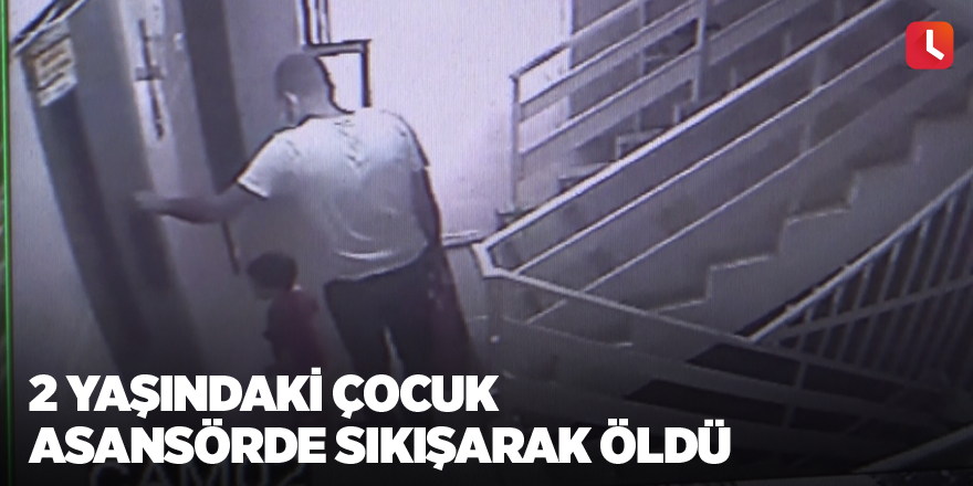 2 yaşındaki çocuk asansörde sıkışarak öldü