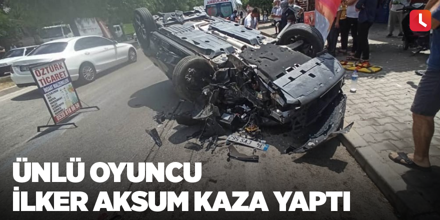 Ünlü oyuncu İlker Aksum kaza yaptı