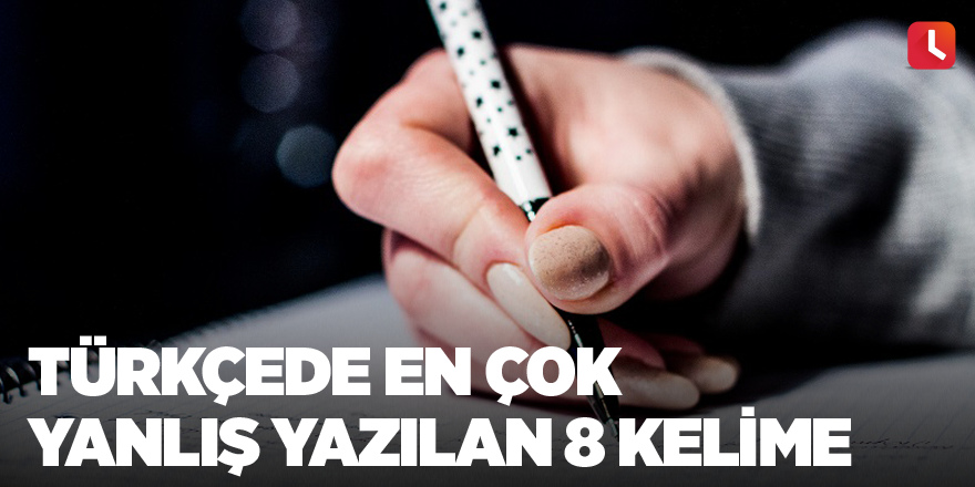 Türkçede en çok yanlış yazılan 8 kelime