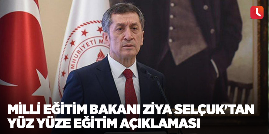 Milli Eğitim Bakanı Ziya Selçuk'tan yüz yüze eğitim açıklaması