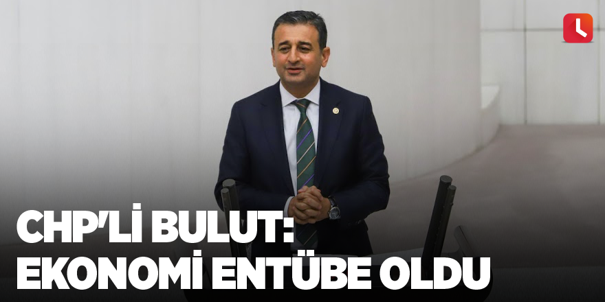 CHP'li Bulut: Ekonomi entübe oldu