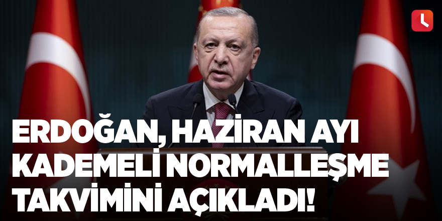 Cumhurbaşkanı Erdoğan Haziran ayı kademeli normalleşme takvimini açıkladı! İşte detaylar...