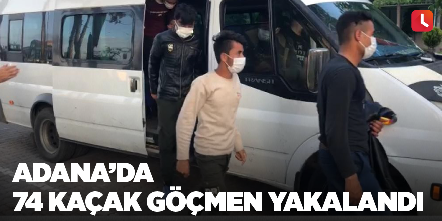 Adana’da 74 kaçak göçmen yakalandı