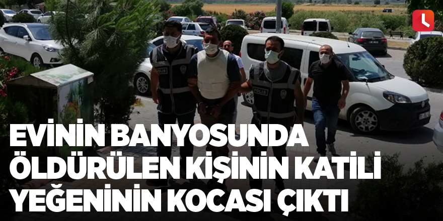 Evinin banyosunda öldürülen kişinin katili yeğeninin kocası çıktı