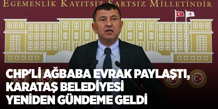 CHP'li Ağbaba evrak paylaştı, Karataş Belediyesi yeniden gündeme geldi