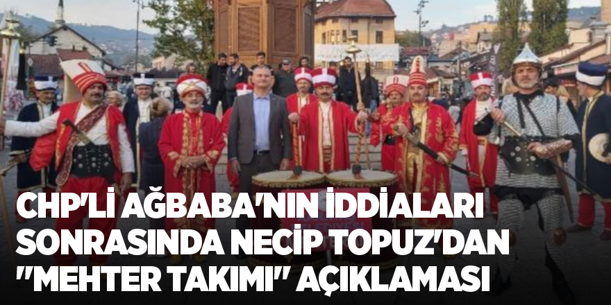 CHP'li Ağbaba'nın iddiaları sonrasında Necip Topuz'dan "Mehter takımı" açıklaması