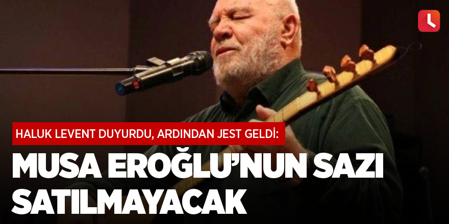 Haluk Levent duyurdu, ardından jest geldi: Musa Eroğlu’nun sazı satılmayacak