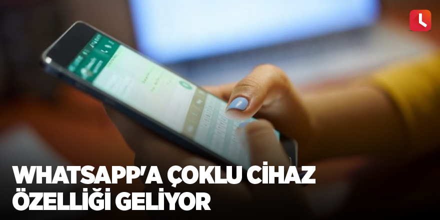 WhatsApp'a çoklu cihaz özelliği geliyor