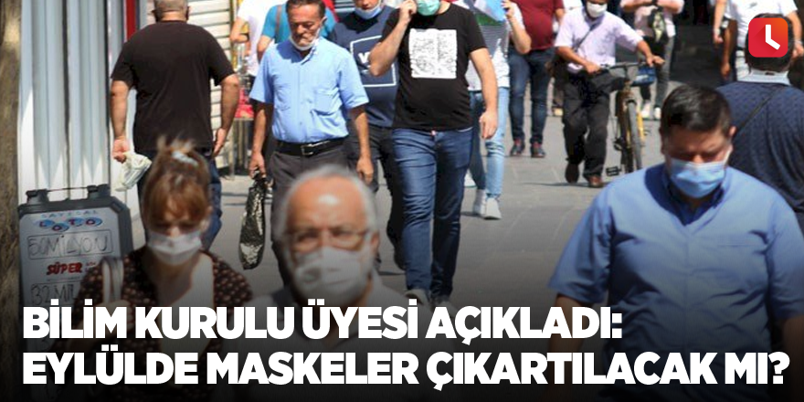 Bilim Kurulu üyesi açıkladı: Eylülde maskeler çıkartılacak mı?