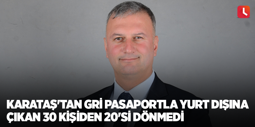 Karataş'tan gri pasaportla yurt dışına çıkan 30 kişiden 20'si dönmedi