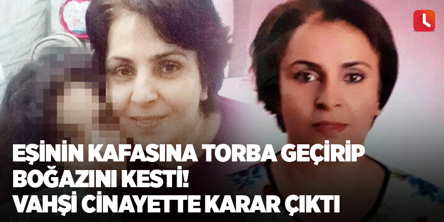 Eşinin kafasına torba geçirip boğazını kesti! Vahşi cinayette karar çıktı